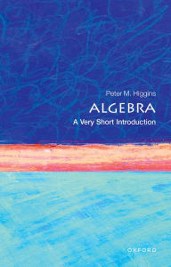 Title: Algebra: A Very Short Introduction, Author: Peter M. Higgins