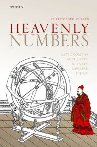 Title: Heavenly Numbers: Astronomy and Authority in Early Imperial China, Author: Christopher Cullen