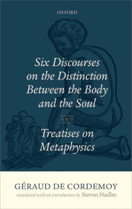 Title: G?raud de Cordemoy: Six Discourses on the Distinction between the Body and the Soul, Author: Steven Nadler