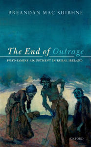 Title: The End of Outrage: Post-Famine Adjustment in Rural Ireland, Author: Breand#x000E1;n Mac Suibhne