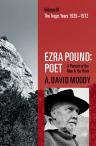 Title: Ezra Pound: Poet: Volume III: The Tragic Years 1939-1972, Author: A. David Moody