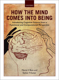 Title: How the Mind Comes into Being: Introducing Cognitive Science from a Functional and Computational Perspective, Author: Martin V. Butz