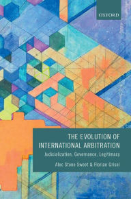 Title: The Evolution of International Arbitration: Judicialization, Governance, Legitimacy, Author: Alec Stone Sweet