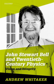 Title: John Stewart Bell and Twentieth-Century Physics: Vision and Integrity, Author: Andrew Whitaker