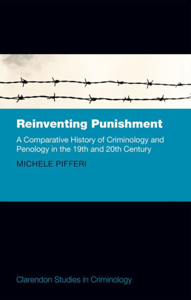 Reinventing Punishment: A Comparative History of Criminology and Penology in the 19th and 20th Century