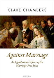 Title: Against Marriage: An Egalitarian Defence of the Marriage-Free State, Author: Clare Chambers