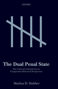 Title: The Dual Penal State: The Crisis of Criminal Law in Comparative-Historical Perspective, Author: Markus D. Dubber