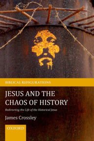 Title: Jesus and the Chaos of History: Redirecting the Life of the Historical Jesus, Author: James Crossley