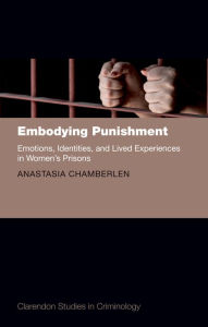 Title: Embodying Punishment: Emotions, Identities, and Lived Experiences in Women's Prisons, Author: Anastasia Chamberlen