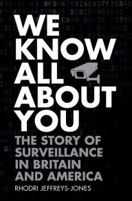 Title: We Know All About You: The Story of Surveillance in Britain and America, Author: Rhodri Jeffreys-Jones