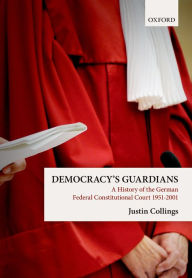 Title: Democracy's Guardians: A History of the German Federal Constitutional Court, 1951-2001, Author: Justin Collings