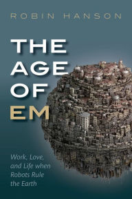 Title: The Age of Em: Work, Love, and Life when Robots Rule the Earth, Author: Robin Hanson