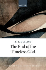 Title: The End of the Timeless God, Author: R. T. Mullins