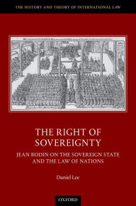 Title: The Right of Sovereignty: Jean Bodin on the Sovereign State and the Law of Nations, Author: Daniel Lee