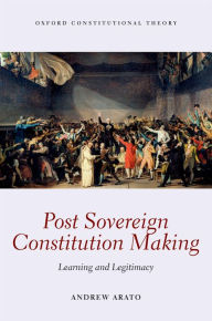 Title: Post Sovereign Constitution Making: Learning and Legitimacy, Author: Andrew Arato