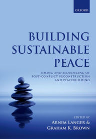 Title: Building Sustainable Peace: Timing and Sequencing of Post-Conflict Reconstruction and Peacebuilding, Author: Arnim Langer