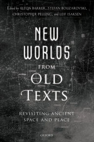 Title: New Worlds from Old Texts: Revisiting Ancient Space and Place, Author: Elton Barker