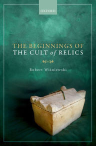 Title: The Beginnings of the Cult of Relics, Author: Robert Wisniewski