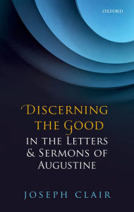 Title: Discerning the Good in the Letters & Sermons of Augustine, Author: Joseph Clair