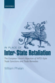 Title: In Place of Inter-State Retaliation: The European Union's Rejection of WTO-style Trade Sanctions and Trade Remedies, Author: William Phelan