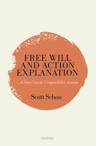 Title: Free Will and Action Explanation: A Non-Causal, Compatibilist Account, Author: Scott Sehon