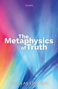 Title: The Metaphysics of Truth, Author: Douglas Edwards