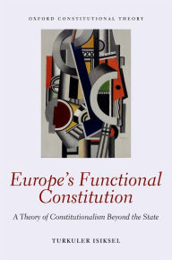Title: Europe's Functional Constitution: A Theory of Constitutionalism Beyond the State, Author: Turkuler Isiksel