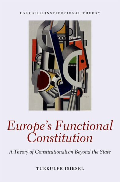 Europe's Functional Constitution: A Theory of Constitutionalism Beyond the State