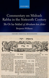 Title: Commentary on Midrash Rabba in the Sixteenth Century: The Or ha-Sekhel of Abraham ben Asher, Author: Benjamin Williams