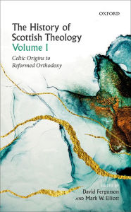Title: The History of Scottish Theology, Volume I: Celtic Origins to Reformed Orthodoxy, Author: David Fergusson
