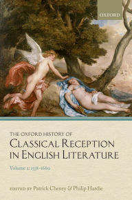 Title: The Oxford History of Classical Reception in English Literature: Volume 2: 1558-1660, Author: Patrick Cheney