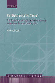 Title: Parliaments in Time: The Evolution of Legislative Democracy in Western Europe, 1866-2015, Author: Michael Koß