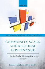 Title: Community, Scale, and Regional Governance: A Postfunctionalist Theory of Governance, Volume II, Author: Liesbet Hooghe