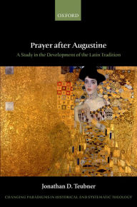 Title: Prayer after Augustine: A study in the development of the Latin tradition, Author: Jonathan D. Teubner