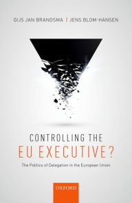 Title: Controlling the EU Executive?: The Politics of Delegation in the European Union, Author: Gijs Jan Brandsma