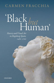 Title: 'Black but Human': Slavery and Visual Arts in Hapsburg Spain, 1480-1700, Author: Carmen Fracchia