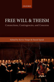 Title: Free Will and Theism: Connections, Contingencies, and Concerns, Author: Kevin Timpe