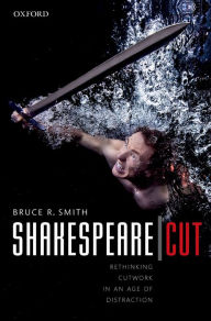 Title: Shakespeare Cut: Rethinking cutwork in an age of distraction, Author: Bruce R. Smith