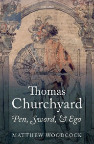 Title: Thomas Churchyard: Pen, Sword, and Ego, Author: Matthew Woodcock