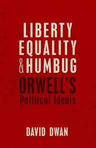 Title: Liberty, Equality, and Humbug: Orwell's Political Ideals, Author: David Dwan