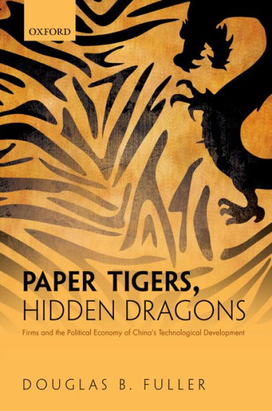 Paper Tigers, Hidden Dragons: Firms and the Political Economy of China's Technological Development