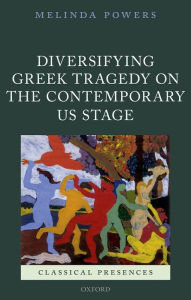 Title: Diversifying Greek Tragedy on the Contemporary US Stage, Author: Melinda Powers