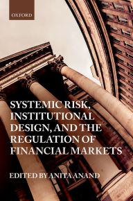 Title: Systemic Risk, Institutional Design, and the Regulation of Financial Markets, Author: Anita Anand