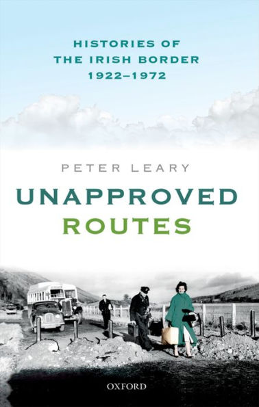 Unapproved Routes: Histories of the Irish Border, 1922-1972
