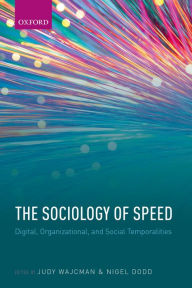 Title: The Sociology of Speed: Digital, Organizational, and Social Temporalities, Author: Judy Wajcman