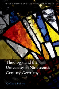 Title: Theology and the University in Nineteenth-Century Germany, Author: Zachary Purvis