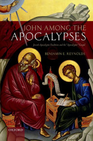 Title: John among the Apocalypses: Jewish Apocalyptic Tradition and the 'Apocalyptic' Gospel, Author: Benjamin E. Reynolds