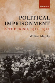 Title: Political Imprisonment and the Irish, 1912-1921, Author: William Murphy
