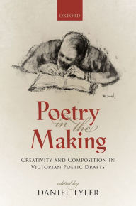 Title: Poetry in the Making: Creativity and Composition in Victorian Poetic Drafts, Author: Daniel Tyler