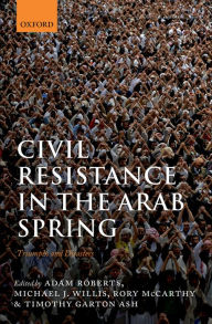 Title: Civil Resistance in the Arab Spring: Triumphs and Disasters, Author: Adam Roberts